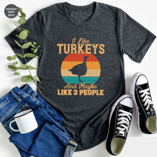 Thanksgiving Turkey T-Shirt, I Like Turkeys T Shirt, And Maybe 3 People Shirts