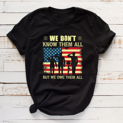 We Don’t Know Them All but We Owe Them All T Shirt, 4th Of July Shirt, Independence Day Shirt