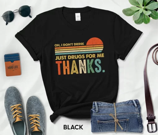Oh I Don’t Drink,Just Drugs For Me Thanks T-Shirt
