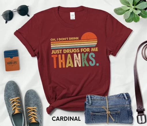 Oh I Don’t Drink,Just Drugs For Me Thanks T-Shirt