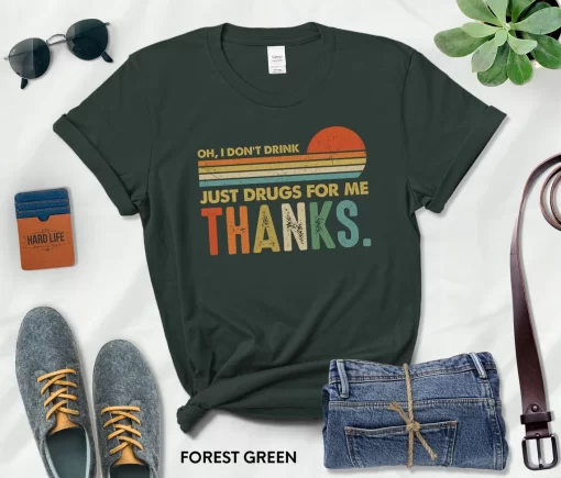 Oh I Don’t Drink,Just Drugs For Me Thanks T-Shirt