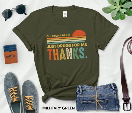 Oh I Don’t Drink,Just Drugs For Me Thanks T-Shirt
