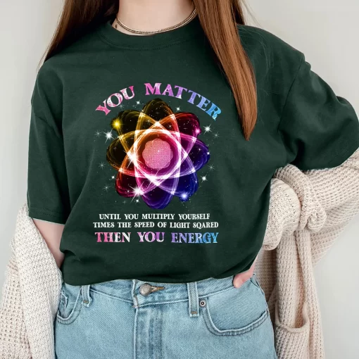 Funny Science Tshirt Atom Science Shirt You Matter Energy T-Shirt