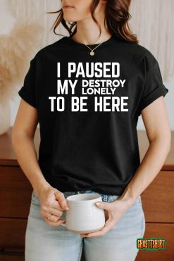 I Paused My Destroy Lonely To Be Here T-Shirt