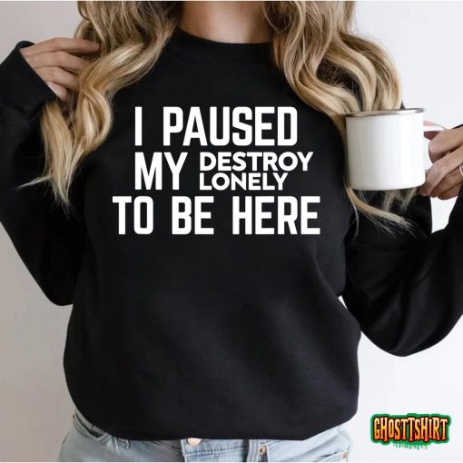I Paused My Destroy Lonely To Be Here T-Shirt