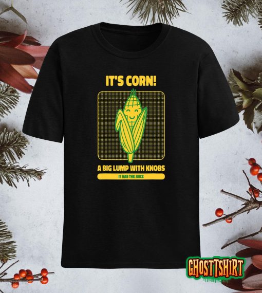 It’s Corn A Big Lump With Knobs It Has The Juice Its Corn T-Shirt