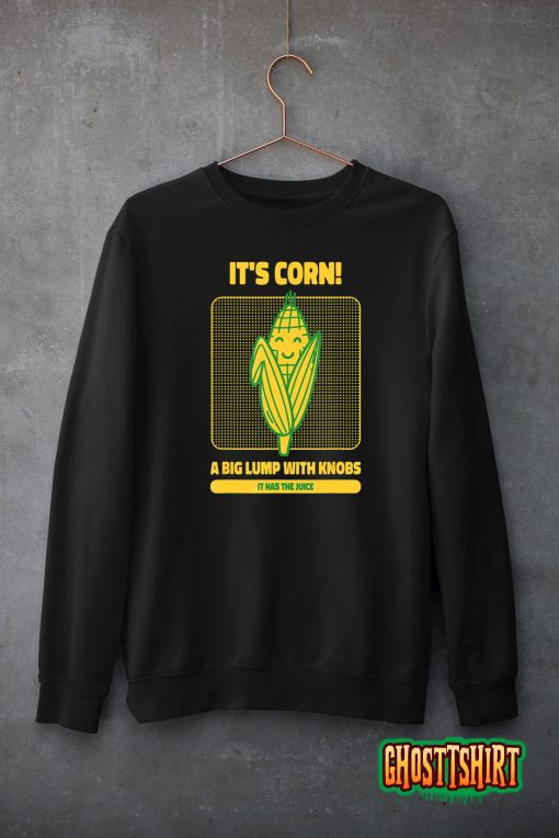It’s Corn A Big Lump With Knobs It Has The Juice Its Corn T-Shirt