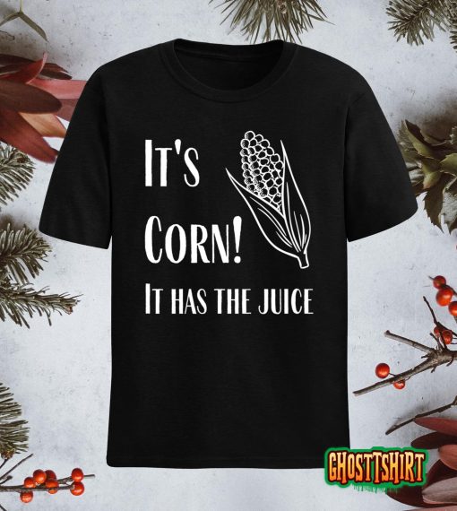 It’s Corn – It Has The Juice T-Shirt