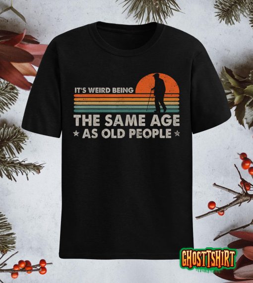 It’s Weird Being The Same Age As Old People Funny Vintage T-Shirt