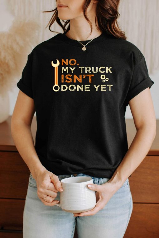 Mechanic No My Truck Isn’t Done Yet Garage Tools Funny Car T-Shirt