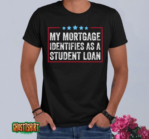 My Mortgage Identifies As A Student Loan Cancel Student Debt T-Shirt