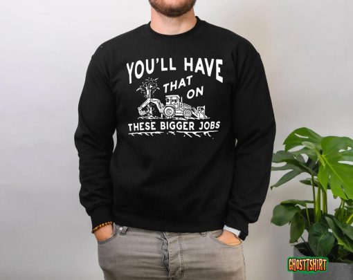 You’ll Have That On These Bigger Jobs Funny Tee T-Shirt