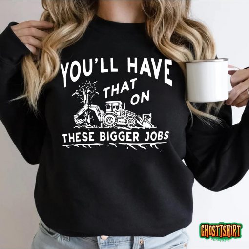 You’ll Have That On These Bigger Jobs Funny Tee T-Shirt