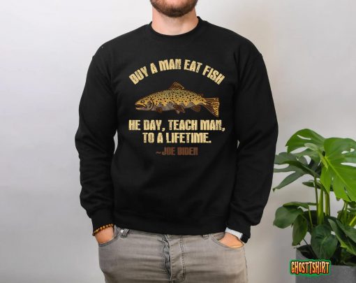 Buy A Man Eat Fish He Day Teach Man To A Lifetime T-Shirt