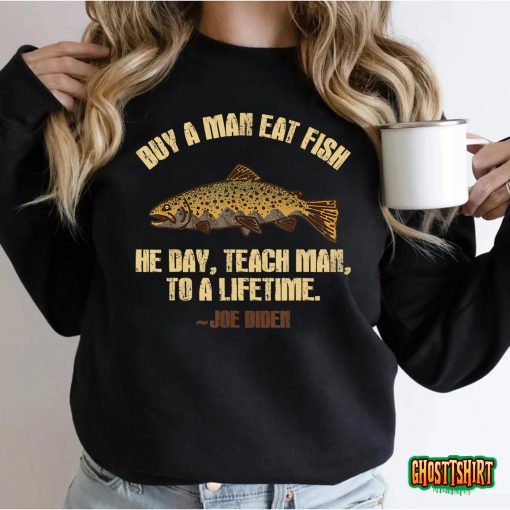 Buy A Man Eat Fish He Day Teach Man To A Lifetime T-Shirt