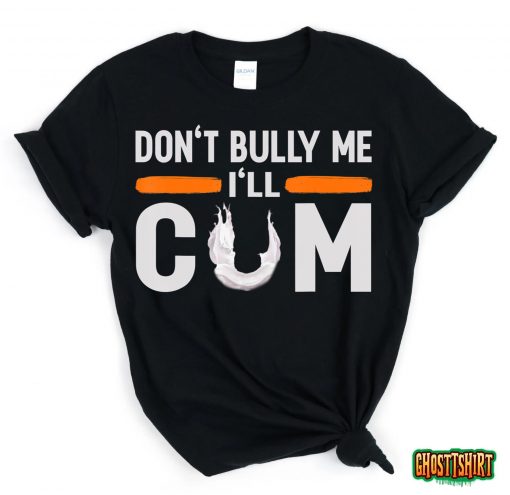 Don’t Bully Me I’ll Come, Dont Bully Me Ill Come T-Shirt