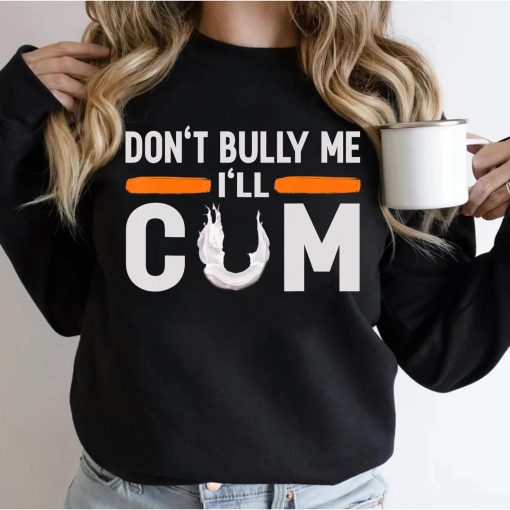 Don’t Bully Me I’ll Come, Dont Bully Me Ill Come T-Shirt