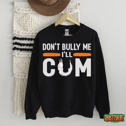 Don’t Bully Me I’ll Come, Dont Bully Me Ill Come T-Shirt