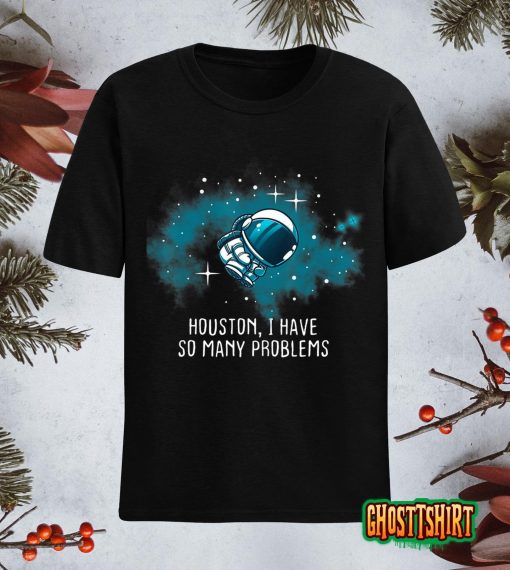Houston I Have So Many Problems Funny Astronauts T-Shirt