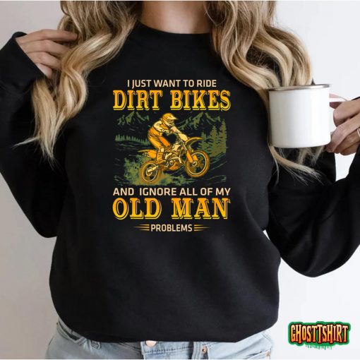 I Just Want To Ride Dirt Bikes And Ignore All Of My Old Man T-shirt