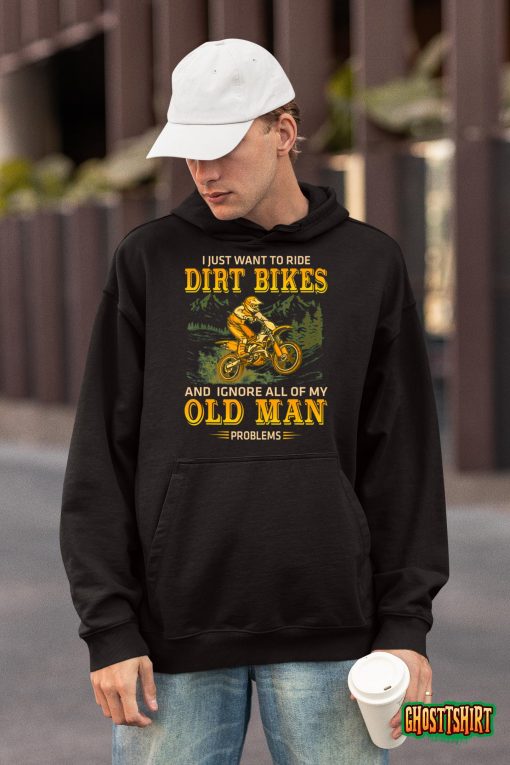 I Just Want To Ride Dirt Bikes And Ignore All Of My Old Man T-shirt