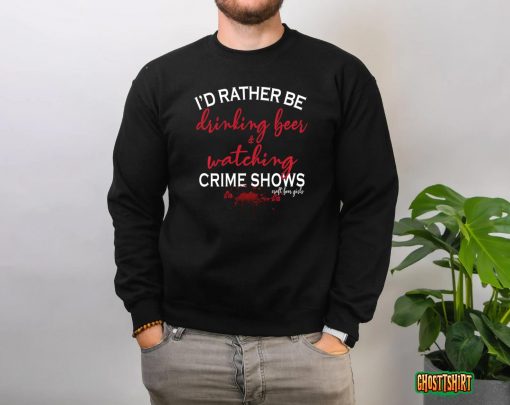 I’d Rather Be Drinking Beer and Watching Crime Shows T-Shirt