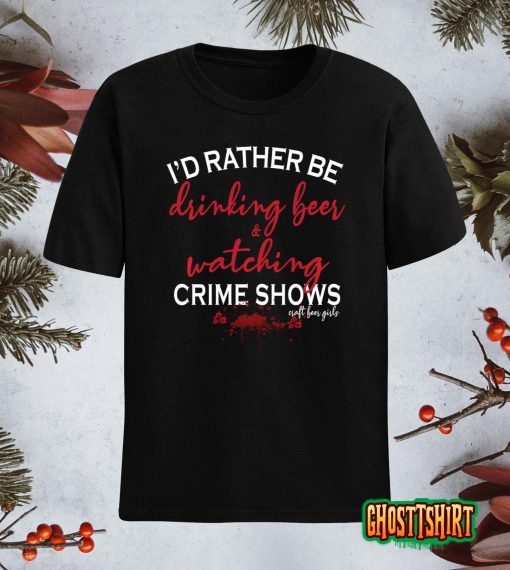 I’d Rather Be Drinking Beer and Watching Crime Shows T-Shirt