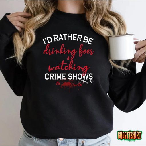 I’d Rather Be Drinking Beer and Watching Crime Shows T-Shirt