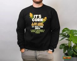 It's Corn A Big Lump With Knobs It Has The Juice Its Corn T-Shirt