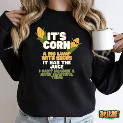 It's Corn A Big Lump With Knobs It Has The Juice Its Corn T-Shirt