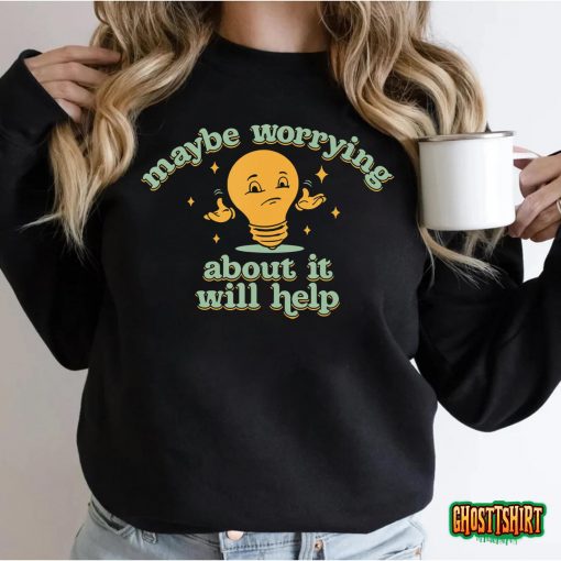 Maybe Worrying About It Will Help T-Shirt