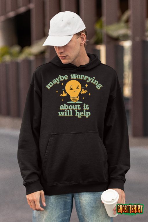 Maybe Worrying About It Will Help T-Shirt