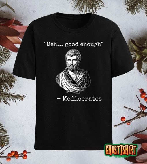 Meh, Good Enough, Mediocrates Demotivational Quote T-shirt