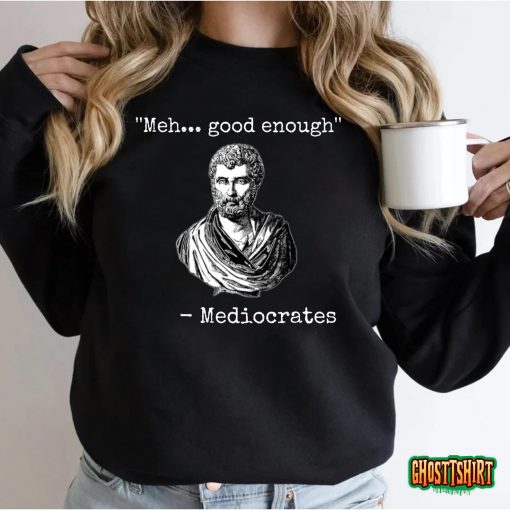 Meh, Good Enough, Mediocrates Demotivational Quote T-shirt