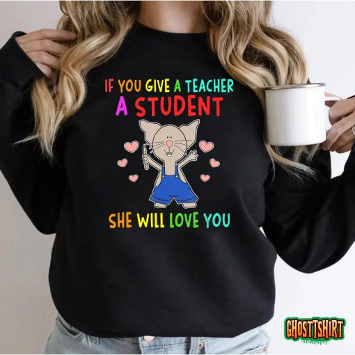 Mouse If You Give A Teacher A Student She Will Love You T-Shirt
