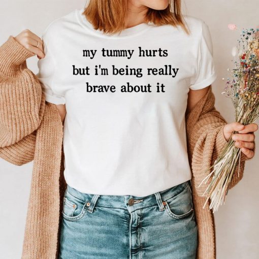 My Tummy Hurts But I’m Being Really Brave About It T-Shirt