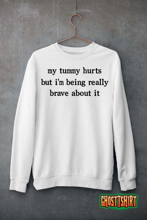 My Tummy Hurts But I’m Being Really Brave About It T-Shirt