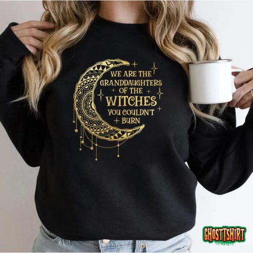 We Are The Granddaughters of the Witches You Could Not Burn T-Shirt