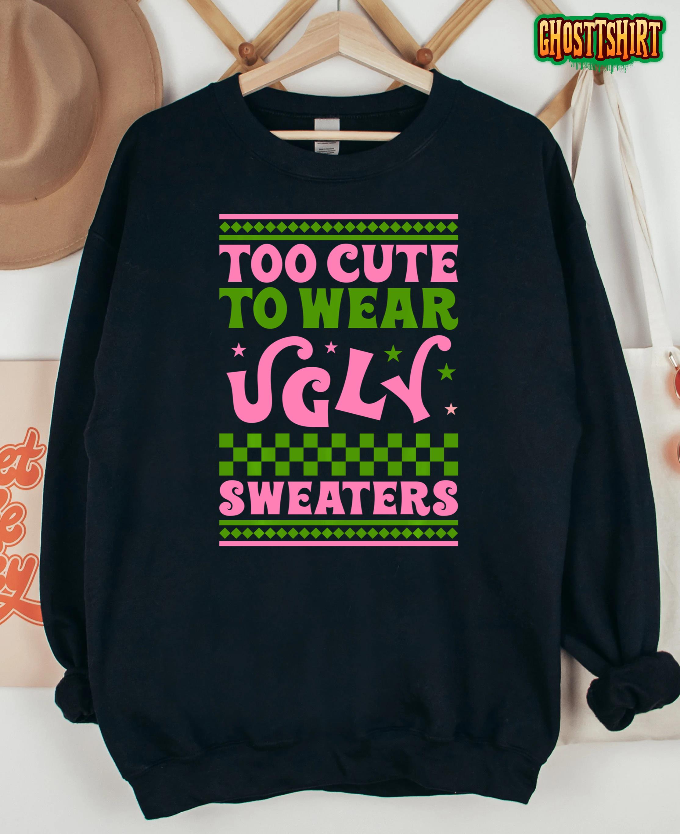 Too Cute To Wear Ugly Christmas Sweaters Aka Funny Tee Sweatshirt