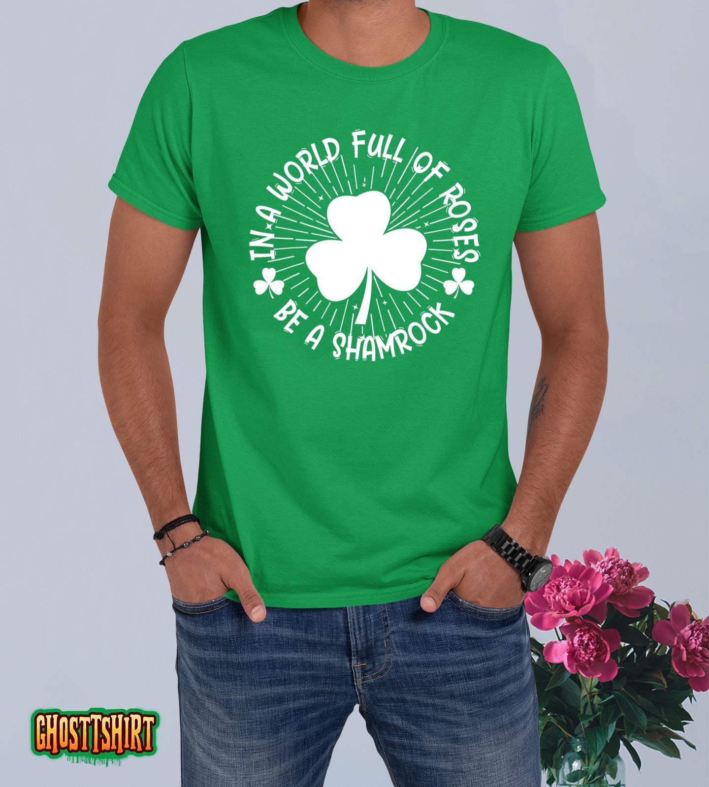 In A World Full Of Roses Be A Shamrock Happy St Patricks Day T-Shirt