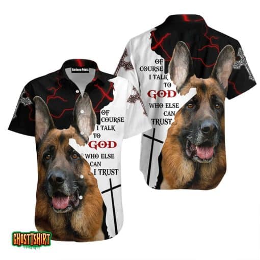 Dog German Shepherd Of Course I Talk To God Aloha Hawaiian Shirt