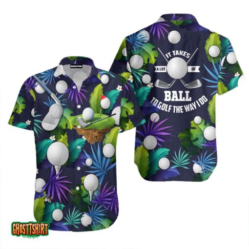 Golf Funny It Takes A Lot Of Balls To Golf The Way I Do Tropical Golf Lover Aloha Hawaiian Shirt