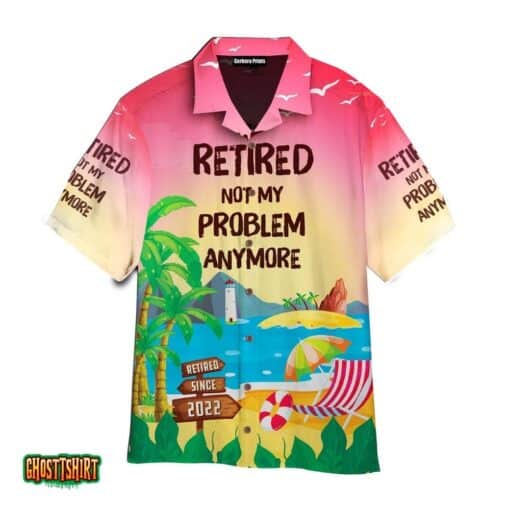 Retired Not My Problem Anymore Aloha Hawaiian Shirt