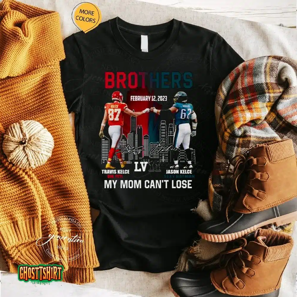 2023 Brothers Travis Kelce And Jason Kelce My Mom Can’t Lose Super Bowl Lvii Signatures Unisex T-Shirt