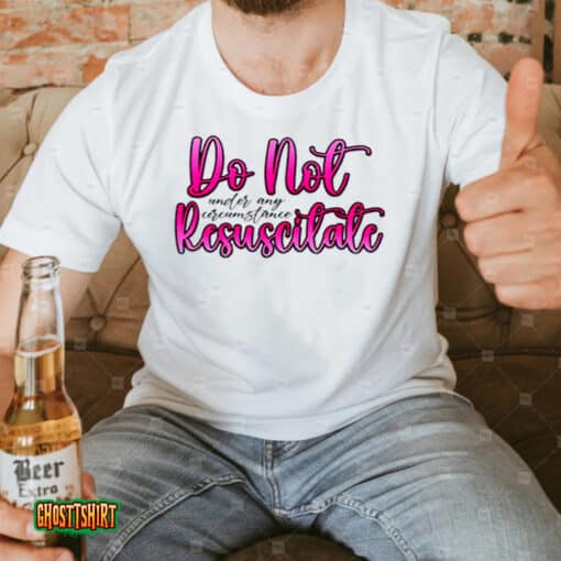 Do Not Resuscitate Under Any Circumstances Unisex T-Shirt