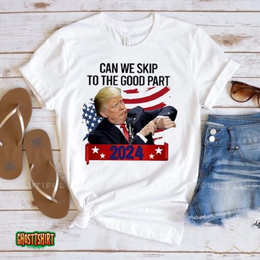 Donald Trump Can We Skip To The Good Part 2024 Unisex T-Shirt