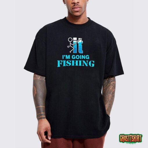 F-Uck It I’m Going Fishing T-Shirt