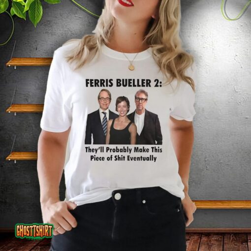 Ferris Bueller 2 They’ll Probably Make This Piece Of Shit Unisex T-Shirt