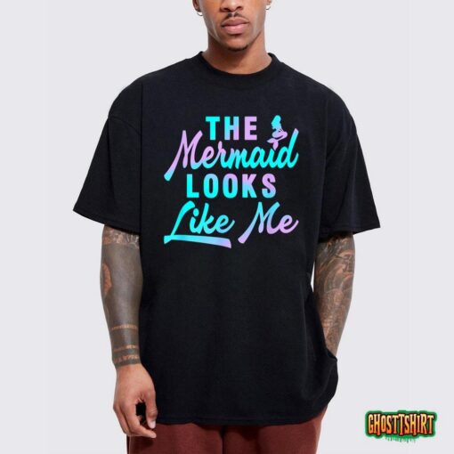 Funny The Mermaid Looks Like Me Quote T-Shirt