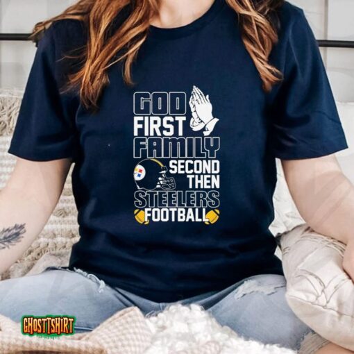 God First Family Second Then Pittsburgh Steelers Football Unisex T-Shirt